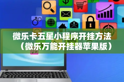 微乐卡五星小程序开挂方法（微乐万能开挂器苹果版）