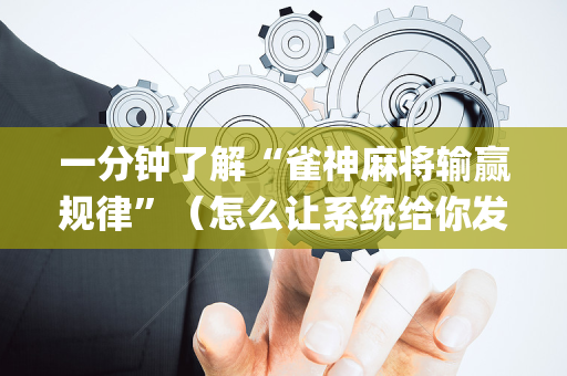 一分钟了解“雀神麻将输赢规律”（怎么让系统给你发好牌)