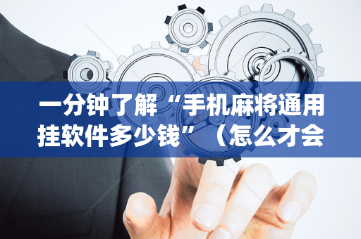 一分钟了解“手机麻将通用挂软件多少钱”（怎么才会赢)