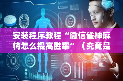安装程序教程“微信雀神麻将怎么提高胜率”（究竟是不是有挂)