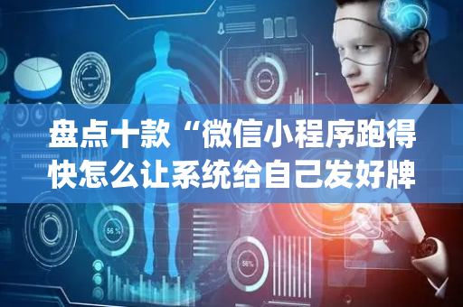 盘点十款“微信小程序跑得快怎么让系统给自己发好牌”（助赢神器)