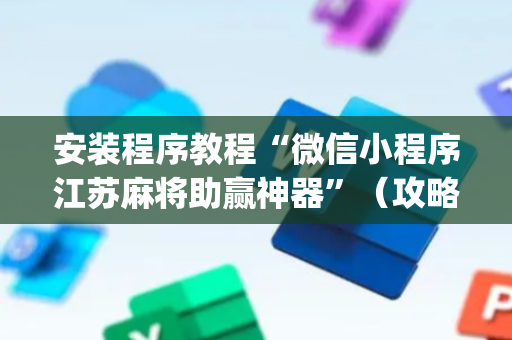 安装程序教程“微信小程序江苏麻将助赢神器”（攻略插件)