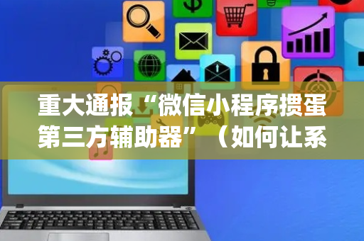 重大通报“微信小程序掼蛋第三方辅助器”（如何让系统发好牌)