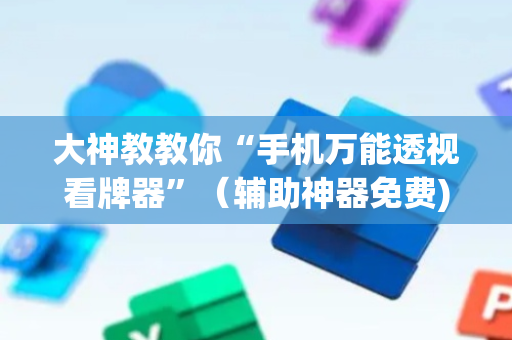 大神教教你“手机万能透视看牌器”（辅助神器免费)