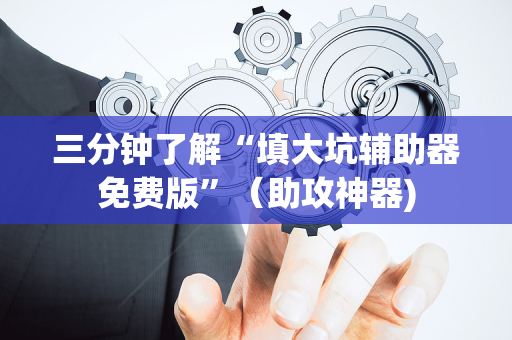 三分钟了解“填大坑辅助器免费版”（助攻神器)