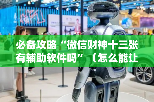 必备攻略“微信财神十三张有辅助软件吗”（怎么能让牌好一点)