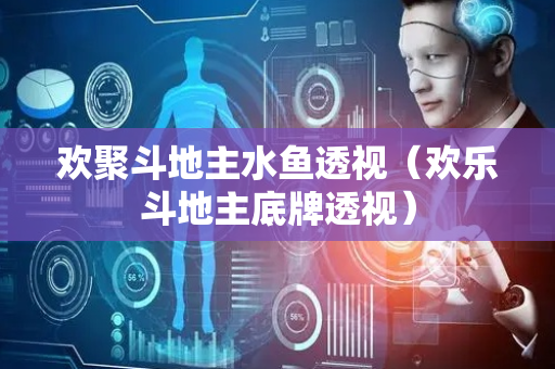 欢聚斗地主水鱼透视（欢乐斗地主底牌透视）