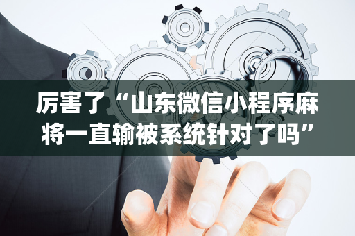 厉害了“山东微信小程序麻将一直输被系统针对了吗”（输赢有什么规律)