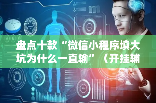 盘点十款“微信小程序填大坑为什么一直输”（开挂辅助脚本)