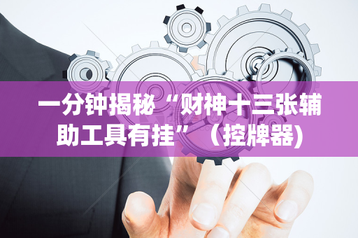 一分钟揭秘“财神十三张辅助工具有挂”（控牌器)