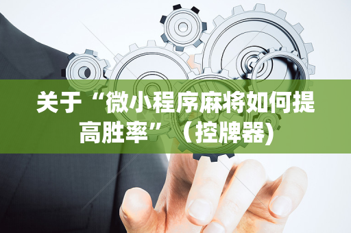 关于“微小程序麻将如何提高胜率”（控牌器)