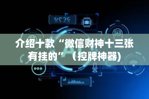 介绍十款“微信财神十三张有挂的”（控牌神器)