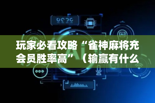 玩家必看攻略“雀神麻将充会员胜率高”（输赢有什么规律)