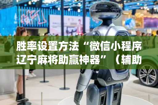 胜率设置方法“微信小程序辽宁麻将助赢神器”（辅助神器免费)