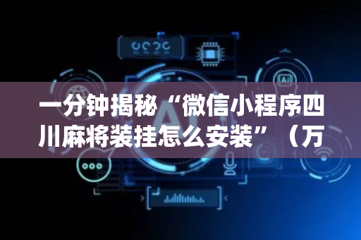 一分钟揭秘“微信小程序四川麻将装挂怎么安装”（万能开挂器)