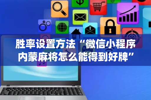 胜率设置方法“微信小程序内蒙麻将怎么能得到好牌”（可以设置输赢吗)