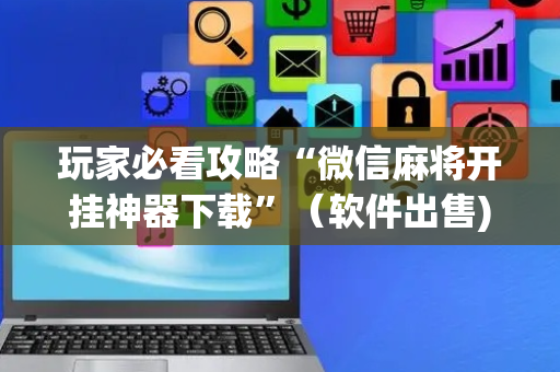 玩家必看攻略“微信麻将开挂神器下载”（软件出售)