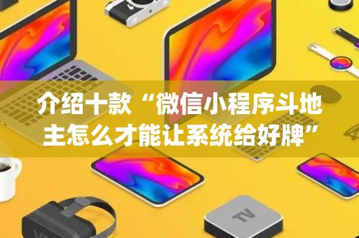 介绍十款“微信小程序斗地主怎么才能让系统给好牌”（有什么诀窍)