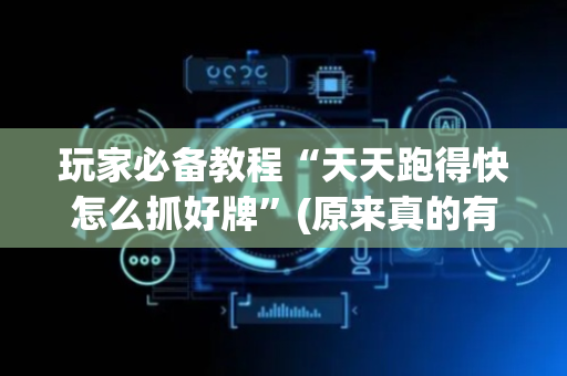 玩家必备教程“天天跑得快怎么抓好牌”(原来真的有挂)-抖音