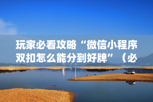 玩家必看攻略“微信小程序双扣怎么能分到好牌”（必赢神器辅助器)