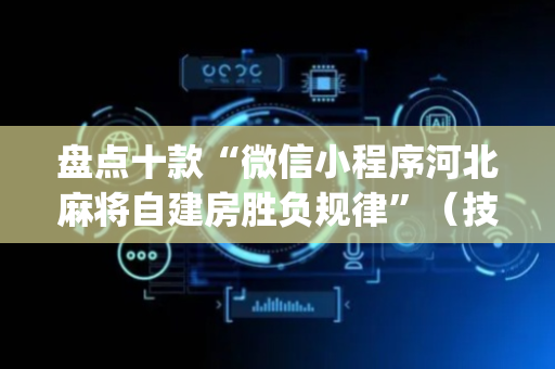 盘点十款“微信小程序河北麻将自建房胜负规律”（技巧和打好牌方法)