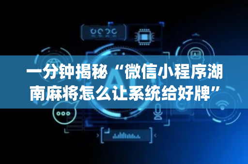 一分钟揭秘“微信小程序湖南麻将怎么让系统给好牌”（挂件神器)