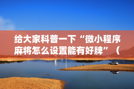 给大家科普一下“微小程序麻将怎么设置能有好牌”（开挂辅助器脚本)