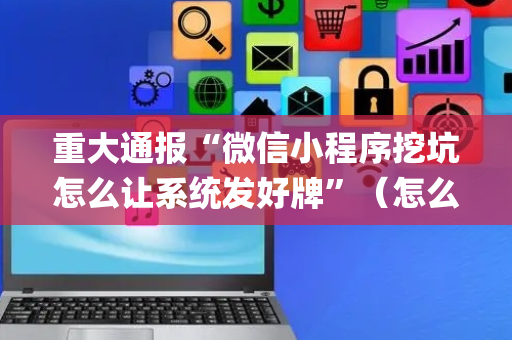 重大通报“微信小程序挖坑怎么让系统发好牌”（怎么设置能有好牌)