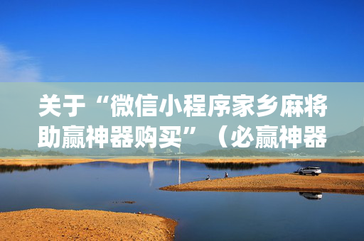 关于“微信小程序家乡麻将助赢神器购买”（必赢神器免费安装)