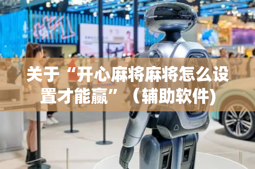 关于“开心麻将麻将怎么设置才能赢”（辅助软件)