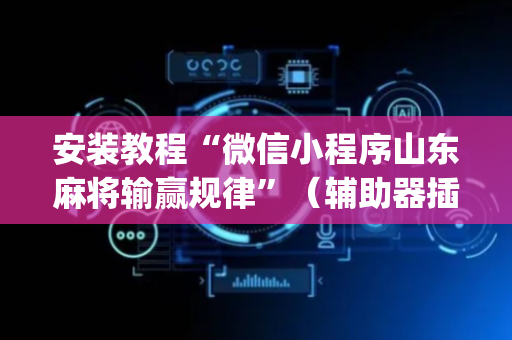 安装教程“微信小程序山东麻将输赢规律”（辅助器插件)
