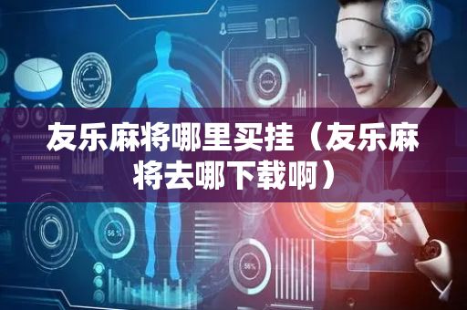 友乐麻将哪里买挂（友乐麻将去哪下载啊）