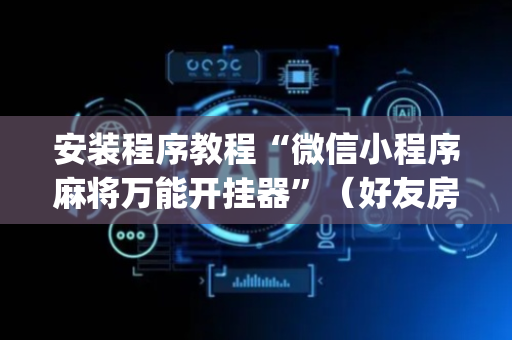 安装程序教程“微信小程序麻将万能开挂器”（好友房怎么才能赢)