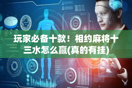 玩家必备十款！相约麻将十三水怎么赢(真的有挂)