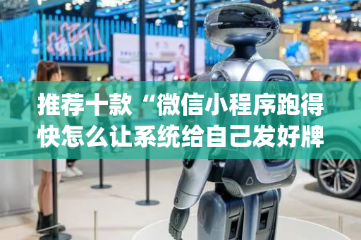 推荐十款“微信小程序跑得快怎么让系统给自己发好牌”（如何让系统发好牌)