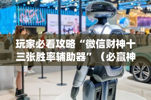 玩家必看攻略“微信财神十三张胜率辅助器”（必赢神器辅助器)