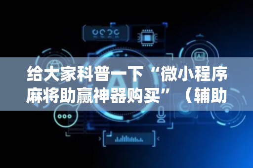 给大家科普一下“微小程序麻将助赢神器购买”（辅助软件)