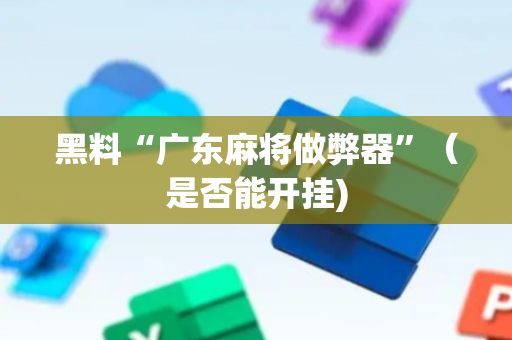 黑料“广东麻将做弊器”（是否能开挂)