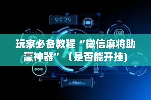 玩家必备教程“微信麻将助赢神器”（是否能开挂)