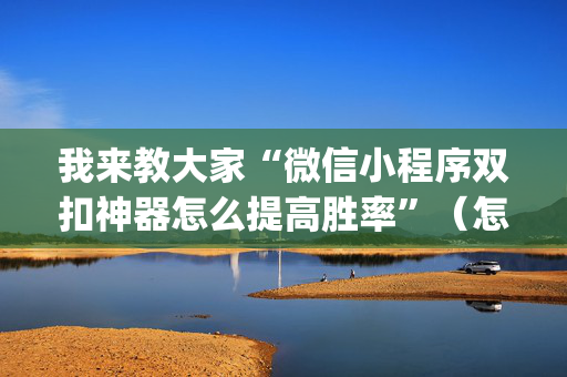 我来教大家“微信小程序双扣神器怎么提高胜率”（怎么增加胜率)