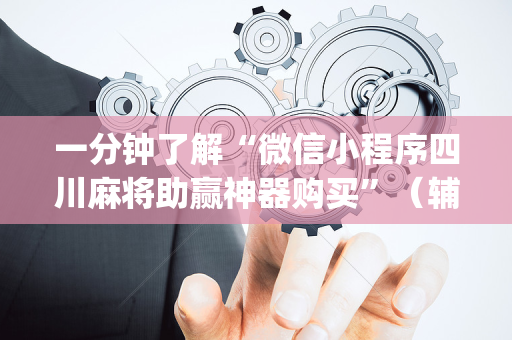 一分钟了解“微信小程序四川麻将助赢神器购买”（辅助神器免费)