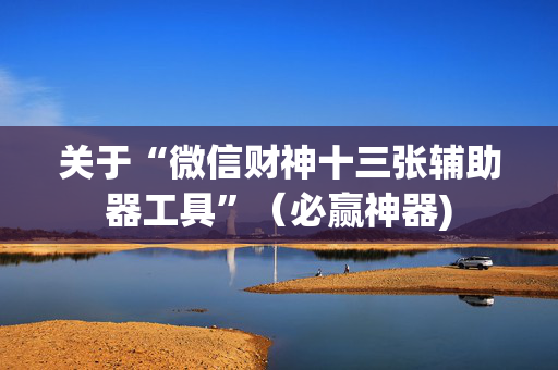 关于“微信财神十三张辅助器工具”（必赢神器)