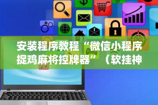 安装程序教程“微信小程序捉鸡麻将控牌器”（软挂神器)