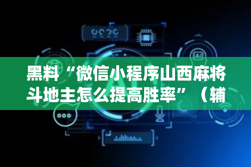 黑料“微信小程序山西麻将斗地主怎么提高胜率”（辅助器下载)