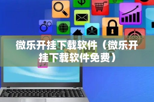 微乐开挂下载软件（微乐开挂下载软件免费）