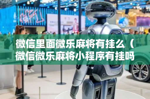 微信里面微乐麻将有挂么（微信微乐麻将小程序有挂吗）