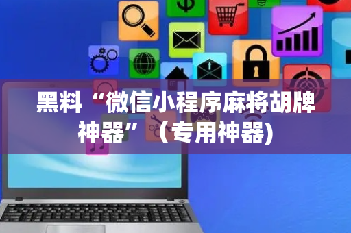 黑料“微信小程序麻将胡牌神器”（专用神器)