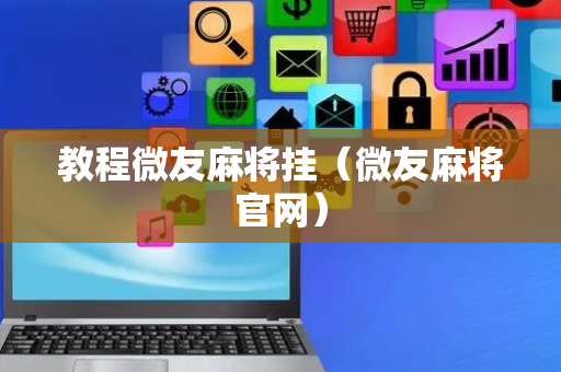 教程微友麻将挂（微友麻将官网）