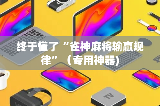 终于懂了“雀神麻将输赢规律”（专用神器)