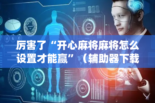 厉害了“开心麻将麻将怎么设置才能赢”（辅助器下载)